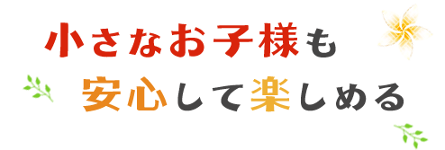 小さなお子様も 